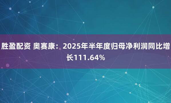 胜盈配资 奥赛康：2025年半年度归母净利润同比增长111.64%
