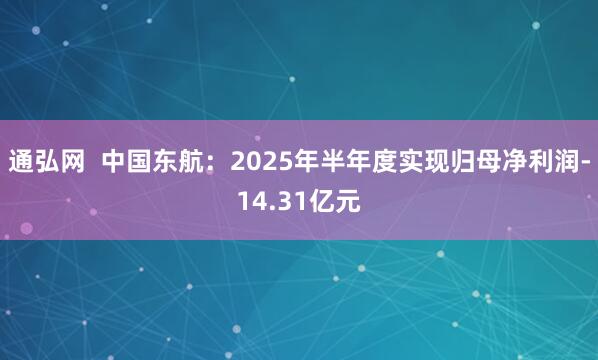 通弘网  中国东航：2025年半年度实现归母净利润-14.31亿元