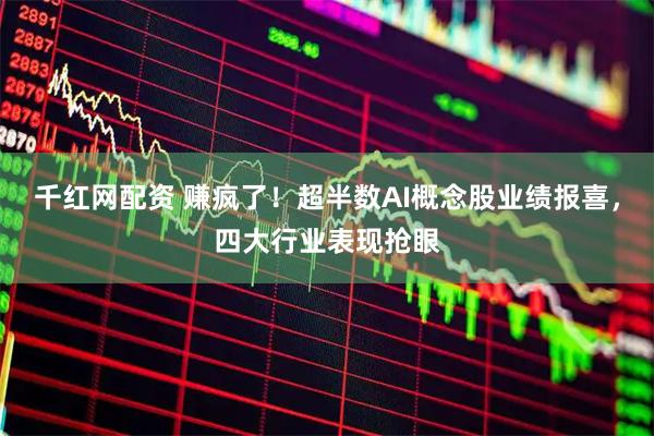 千红网配资 赚疯了！超半数AI概念股业绩报喜，四大行业表现抢眼