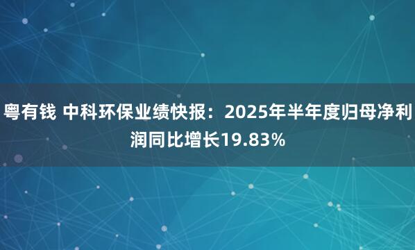粤有钱 中科环保业绩快报：2025年半年度归母净利润同比增长19.83%
