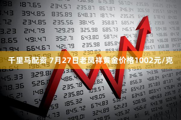 千里马配资 7月27日老凤祥黄金价格1002元/克