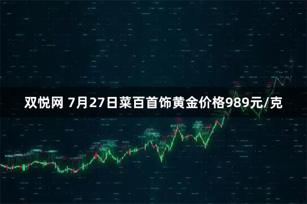 双悦网 7月27日菜百首饰黄金价格989元/克