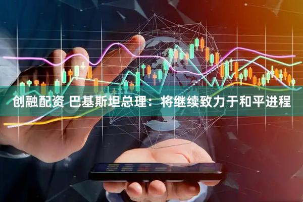 创融配资 巴基斯坦总理：将继续致力于和平进程