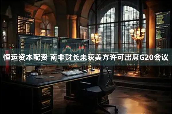 恒运资本配资 南非财长未获美方许可出席G20会议